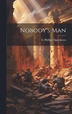E Phillips Oppenheim, E. Phillips Oppenheim - Nobody's Man, Inbunden