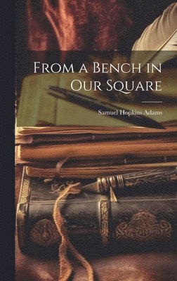 Samuel Hopkins Adams - From a Bench in Our Square, Inbunden