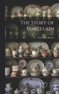 Sara Ware Bassett - Story of Porcelain, Inbunden