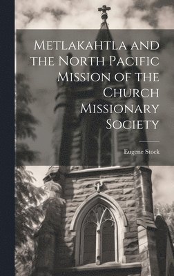 Metlakahtla and the North Pacific Mission of the Church Missionary Society 1