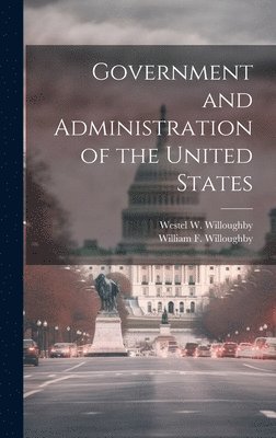 Westel W Willoughby, William F Willoughby, Westel W. Willoughby, William F. Willoughby - Government and Administration of the United States, Inbunden