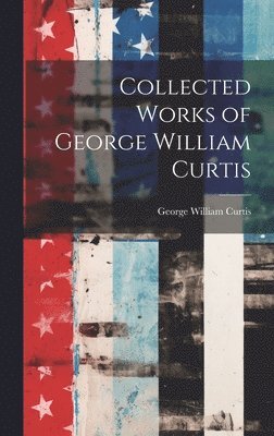 George William Curtis - Collected Works of George William Curtis, Inbunden