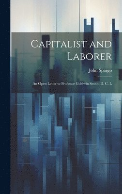 John Spargo - Capitalist and Laborer, Inbunden