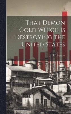 That Demon Gold Which is Destroying the United States 1