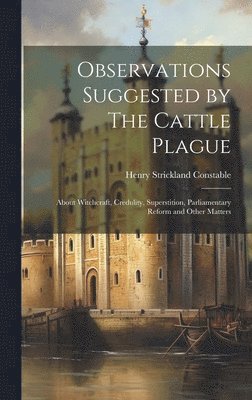 bokomslag Observations Suggested by The Cattle Plague; About Witchcraft, Credulity, Superstition, Parliamentary Reform and Other Matters