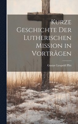 bokomslag Kurze Geschichte der Lutherischen Mission in Vortrãgen