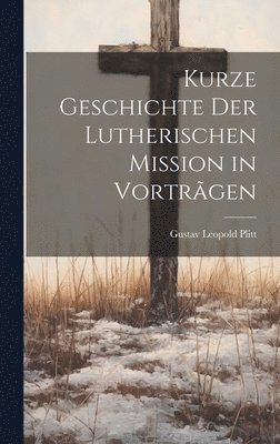 Kurze Geschichte der Lutherischen Mission in Vortrgen 1