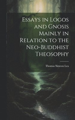 Essays in Logos and Gnosis Mainly in Relation to the Neo-Buddhist Theosophy 1