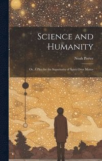 bokomslag Science and Humanity; or, A Plea for the Superiority of Spirit Over Matter