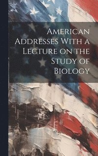 bokomslag American Addresses With a Lecture on the Study of Biology