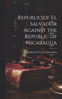 Published Press of Gibson Bros, Published by Press of Gibson Bros - Republic of el Salvador Against the Republic of Nicaragua, Inbunden