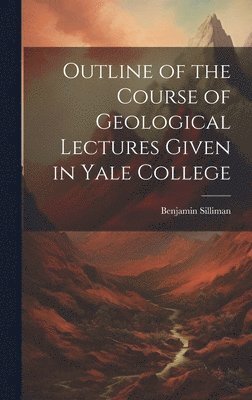 Benjamin Silliman - Outline of the Course of Geological Lectures Given in Yale College, Inbunden