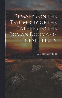 James Henthorn Todd - Remarks on the Testimony of the Fathers to the Roman Dogma of Infallibility, Inbunden