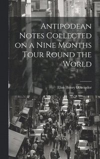 bokomslag Antipodean Notes Collected on a Nine Months Tour Round the World