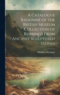 bokomslag A Catalogue Raisonn of the British Museum Collection of Rubbings From Ancient Sculptured Stones