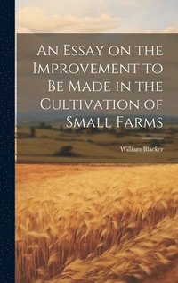 bokomslag An Essay on the Improvement to be Made in the Cultivation of Small Farms