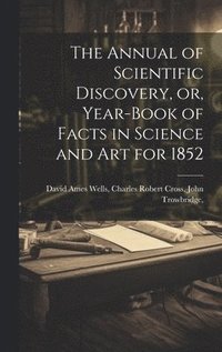 bokomslag The Annual of Scientific Discovery, or, Year-book of Facts in Science and Art for 1852