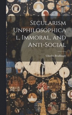 Charles Bradlaugh - Secularism Unphilosophical, Immoral, and Anti-Social, Inbunden