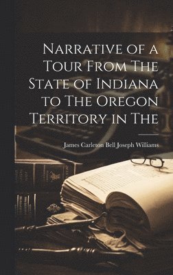 bokomslag Narrative of a Tour From The State of Indiana to The Oregon Territory in The