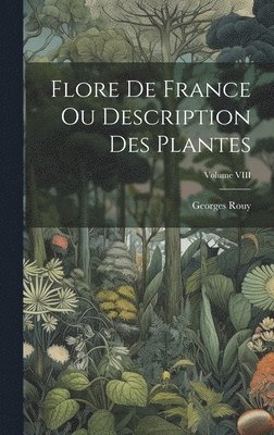 Flore de France ou Description des Plantes; Volume VIII 1