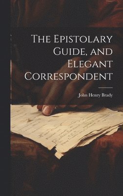 John Henry Brady - Epistolary Guide, and Elegant Correspondent, Inbunden