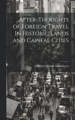 bokomslag After-Thoughts of Foreign Travel In Historic Lands and Capital Cities