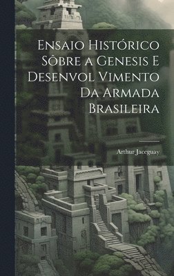 bokomslag Ensaio Histórico sôbre a Genesis e Desenvol Vimento da Armada Brasileira