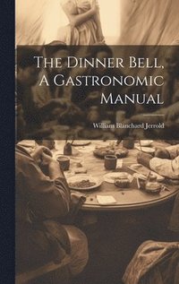 bokomslag The Dinner Bell, A Gastronomic Manual