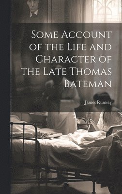 Some Account of the Life and Character of the Late Thomas Bateman 1