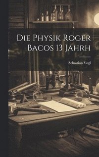bokomslag Die Physik Roger Bacos 13 Jahrh