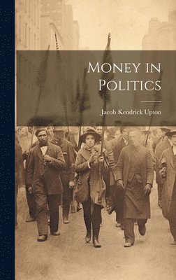 Jacob Kendrick Upton - Money in Politics, Inbunden