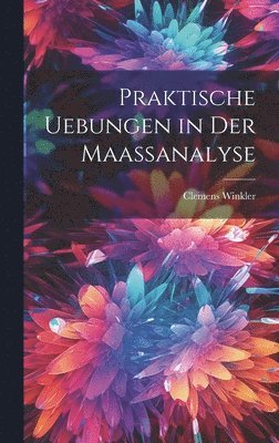 Praktische Uebungen in der Maassanalyse