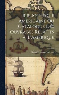 bokomslag Bibliothque Amricaine ou Catalogue ds Ouvrages Relatifs a L'Amrique