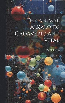 A M Brown, A. M. Brown - Animal Alkaloids Cadaveric and Vital, Inbunden