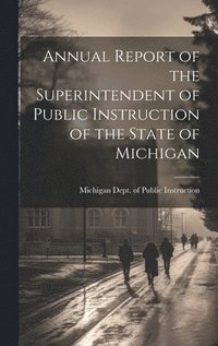 bokomslag Annual Report of the Superintendent of Public Instruction of the State of Michigan