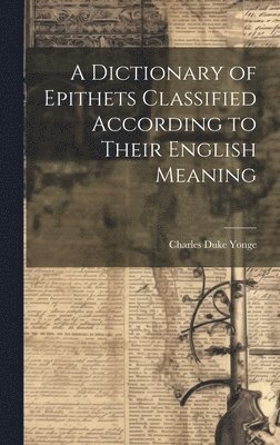 A Dictionary of Epithets Classified According to Their English Meaning 1