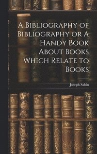 bokomslag A Bibliography of Bibliography or A Handy Book About Books Which Relate to Books