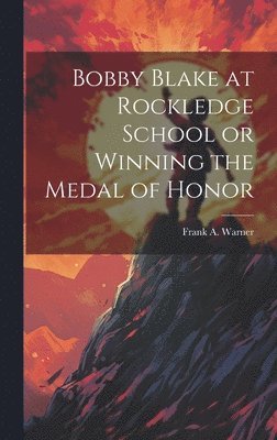 Frank A Warner - Bobby Blake at Rockledge School or Winning the Medal of Honor, Inbunden