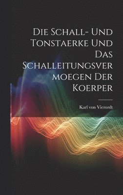 bokomslag Die Schall- und Tonstaerke und das Schalleitungsvermoegen der Koerper