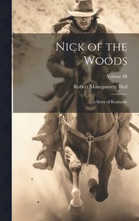 bokomslag Nick of the Woods: A Story of Kentucky; Volume III