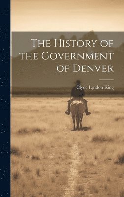 bokomslag The History of the Government of Denver