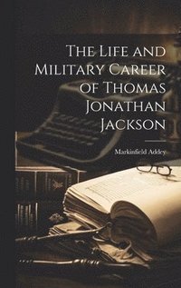 bokomslag The Life and Military Career of Thomas Jonathan Jackson