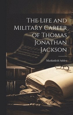 Life and Military Career of Thomas Jonathan Jackson