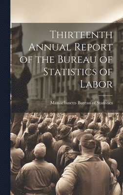 bokomslag Thirteenth Annual Report of the Bureau of Statistics of Labor