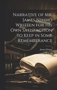 bokomslag Narrative of Mr. James Nimmo Written for His Own Satisfaction to Keep in Some Rememberance