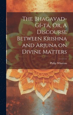 Philip Wharton - Bhagavad-Gí-tá, Or, A Discourse Between Krishna and Arjuna on Divine Matters, Inbunden