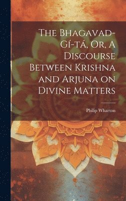 The Bhagavad-G-t, Or, A Discourse Between Krishna and Arjuna on Divine Matters 1