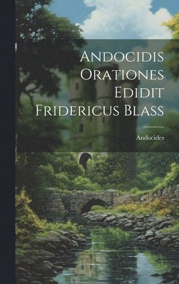 Andocidis Orationes Edidit Fridericus Blass 1