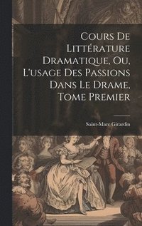 bokomslag Cours de Littrature Dramatique, ou, L'usage des Passions dans le Drame, Tome Premier