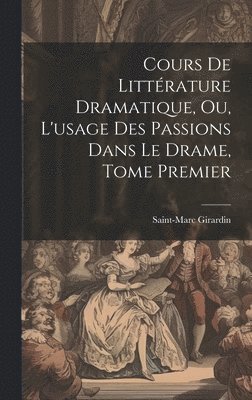 bokomslag Cours de Littrature Dramatique, ou, L'usage des Passions dans le Drame, Tome Premier